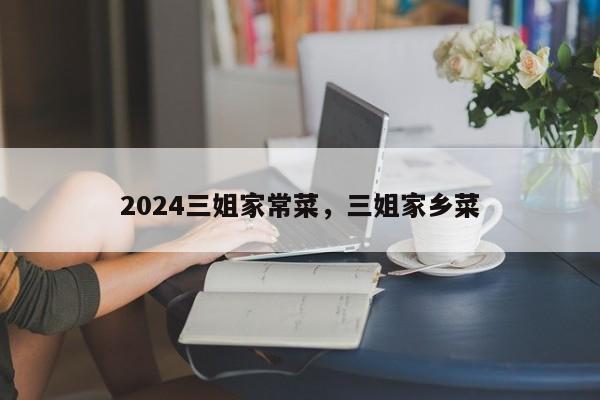 2024三姐家常菜，三姐家乡菜