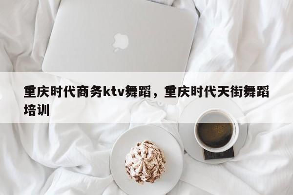 重庆时代商务ktv舞蹈，重庆时代天街舞蹈培训