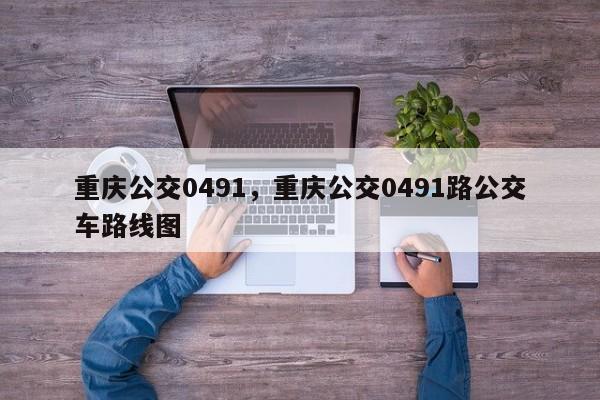 重庆公交0491，重庆公交0491路公交车路线图