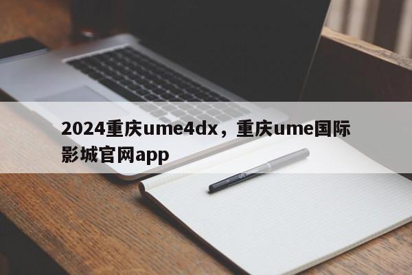 2024重庆ume4dx，重庆ume国际影城官网app