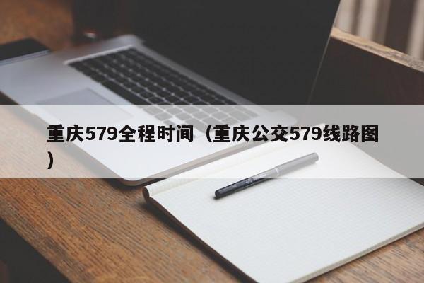 重庆579全程时间（重庆公交579线路图）