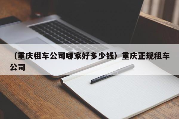 （重庆租车公司哪家好多少钱）重庆正规租车公司