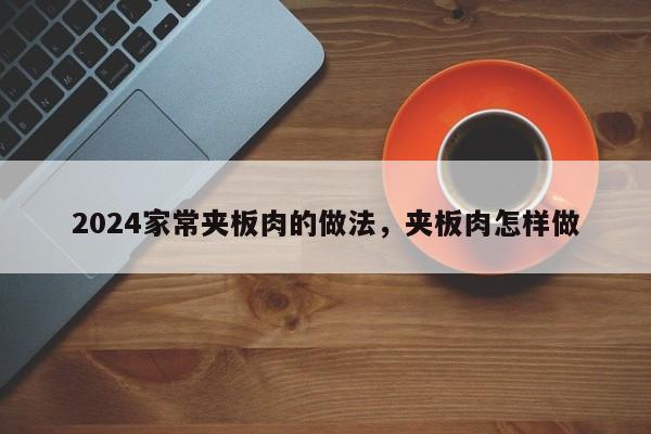 2024家常夹板肉的做法，夹板肉怎样做