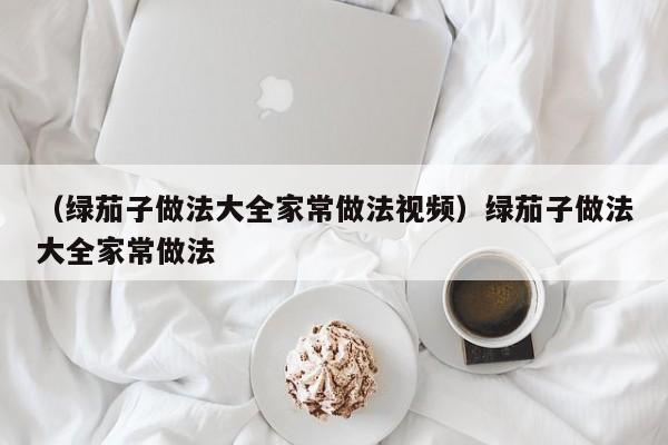 （绿茄子做法大全家常做法视频）绿茄子做法大全家常做法