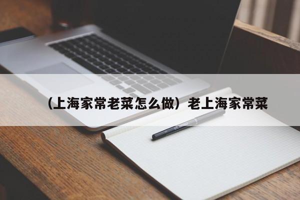 （上海家常老菜怎么做）老上海家常菜