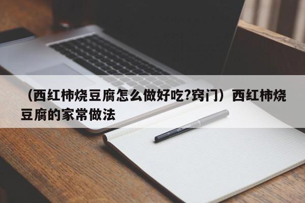 （西红柿烧豆腐怎么做好吃?窍门）西红柿烧豆腐的家常做法