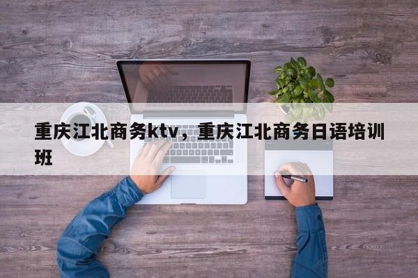 重庆江北商务ktv，重庆江北商务日语培训班