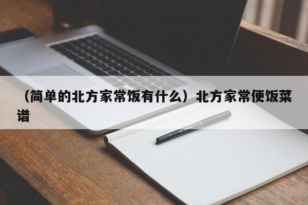 （简单的北方家常饭有什么）北方家常便饭菜谱