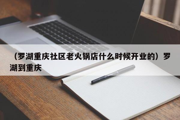 （罗湖重庆社区老火锅店什么时候开业的）罗湖到重庆