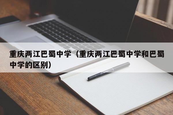 重庆两江巴蜀中学（重庆两江巴蜀中学和巴蜀中学的区别）