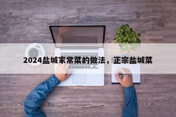 2024盐城家常菜的做法，正宗盐城菜