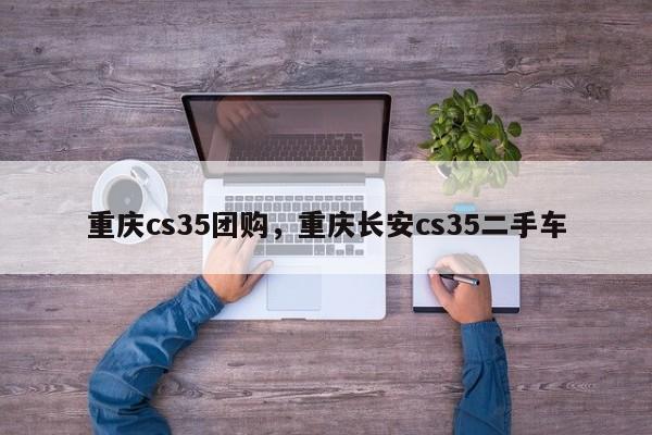 重庆cs35团购，重庆长安cs35二手车