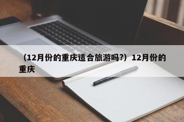 （12月份的重庆适合旅游吗?）12月份的重庆