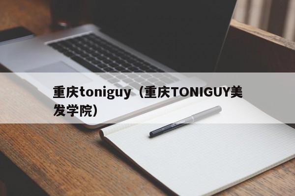 重庆toniguy（重庆TONIGUY美发学院）