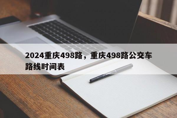 2024重庆498路，重庆498路公交车路线时间表