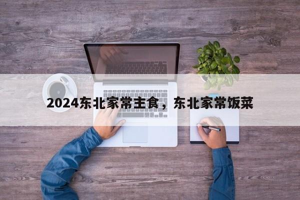 2024东北家常主食，东北家常饭菜