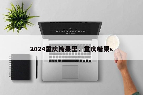 2024重庆糖果里，重庆糖果s