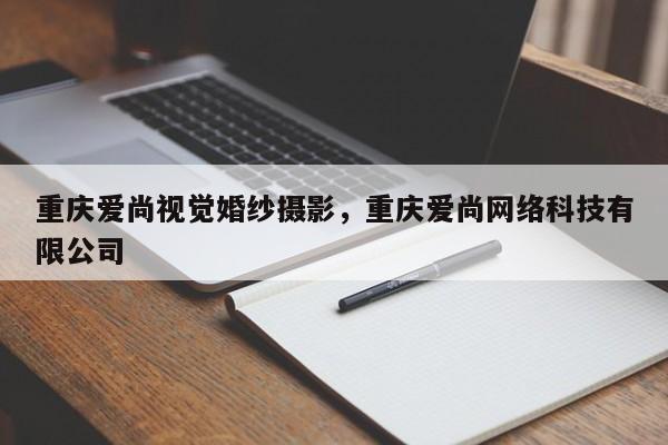 重庆爱尚视觉婚纱摄影，重庆爱尚网络科技有限公司