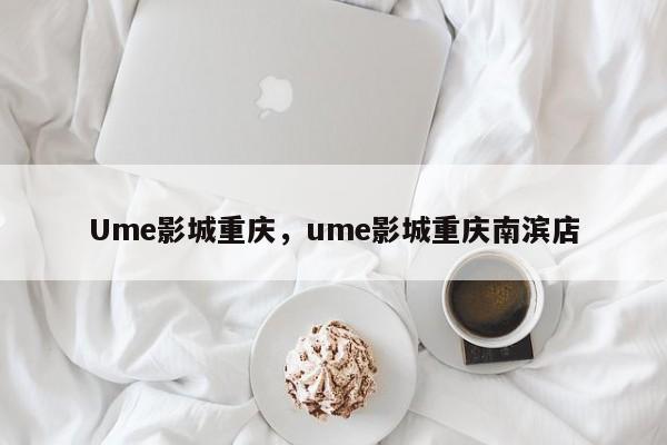 Ume影城重庆，ume影城重庆南滨店