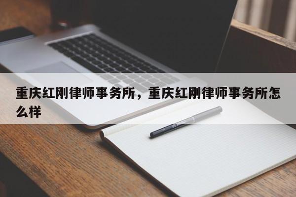 重庆红刚律师事务所，重庆红刚律师事务所怎么样