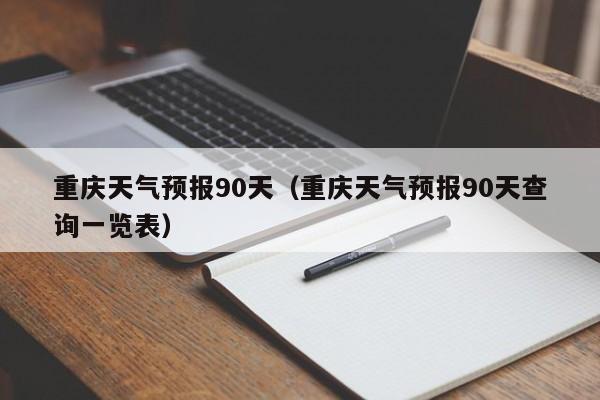 重庆天气预报90天（重庆天气预报90天查询一览表）