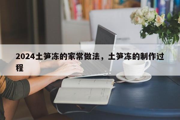 2024土笋冻的家常做法，土笋冻的制作过程