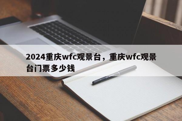 2024重庆wfc观景台，重庆wfc观景台门票多少钱