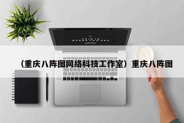 （重庆八阵图网络科技工作室）重庆八阵图