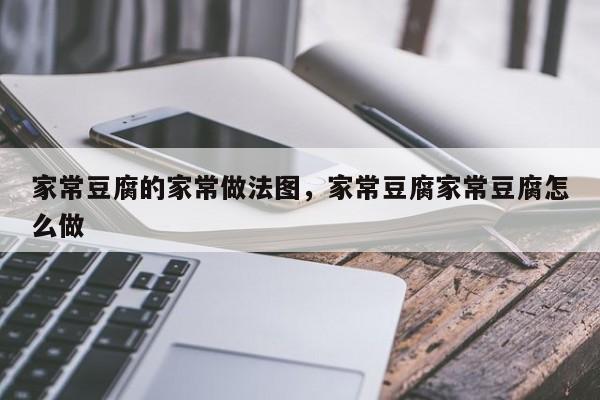 家常豆腐的家常做法图，家常豆腐家常豆腐怎么做