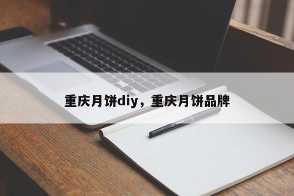 重庆月饼diy，重庆月饼品牌