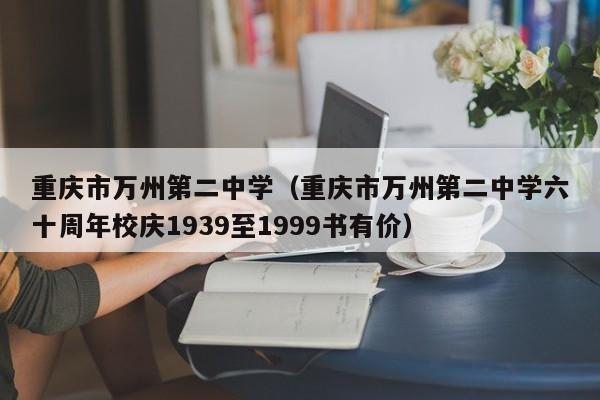 重庆市万州第二中学（重庆市万州第二中学六十周年校庆1939至1999书有价）